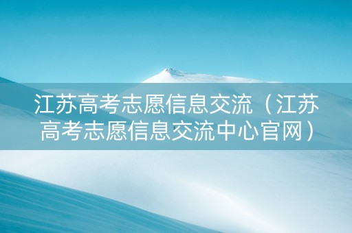 江苏高考志愿信息交流（江苏高考志愿信息交流中心官网）