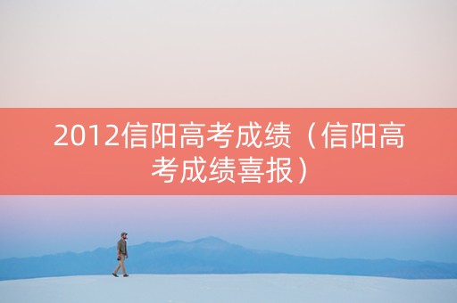 2012信阳高考成绩（信阳高考成绩喜报）