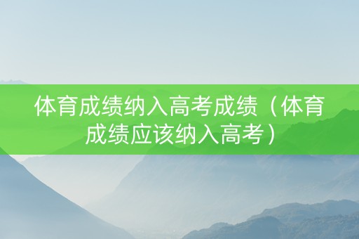 体育成绩纳入高考成绩（体育成绩应该纳入高考）