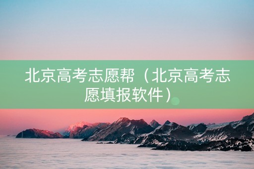 北京高考志愿帮（北京高考志愿填报软件）