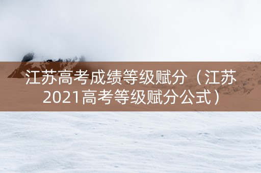 江苏高考成绩等级赋分（江苏2021高考等级赋分公式）