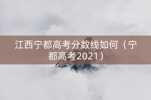 江西宁都高考分数线如何（宁都高考2021）