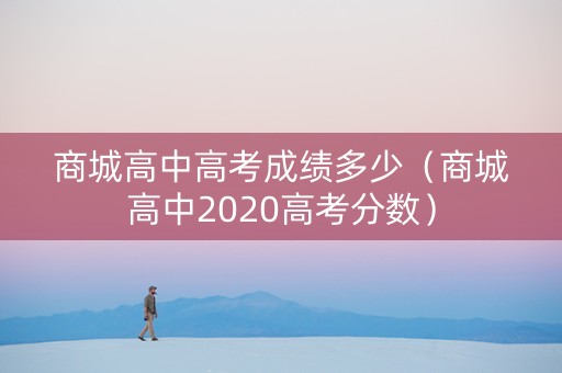 商城高中高考成绩多少（商城高中2020高考分数）