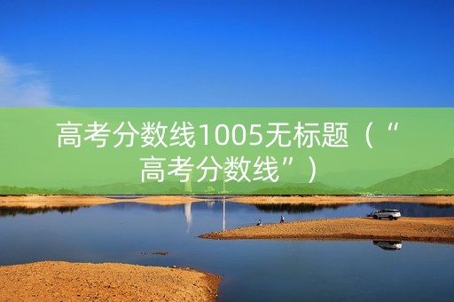 高考分数线1005无标题（“高考分数线”）