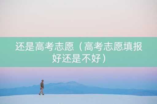 还是高考志愿（高考志愿填报好还是不好）