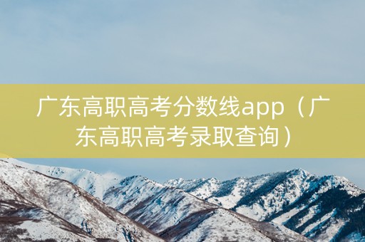 广东高职高考分数线app（广东高职高考录取查询）