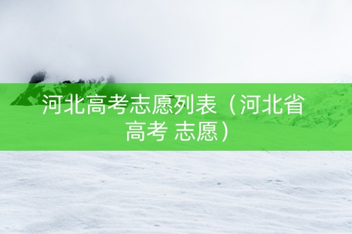 河北高考志愿列表（河北省 高考 志愿）