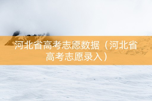 河北省高考志愿数据（河北省高考志愿录入）