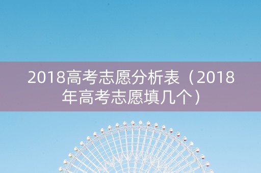 2018高考志愿分析表（2018年高考志愿填几个）