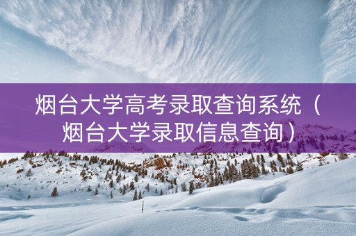 烟台大学高考录取查询系统（烟台大学录取信息查询）