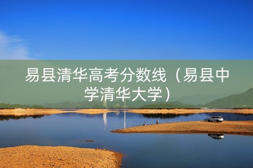 易县清华高考分数线（易县中学清华大学）