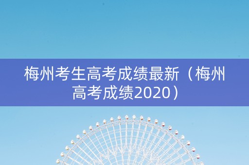 梅州考生高考成绩最新（梅州高考成绩2020）