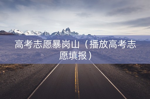 高考志愿暴岗山（播放高考志愿填报）