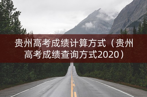 贵州高考成绩计算方式（贵州高考成绩查询方式2020）