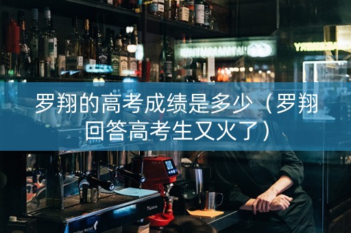 罗翔的高考成绩是多少（罗翔回答高考生又火了）