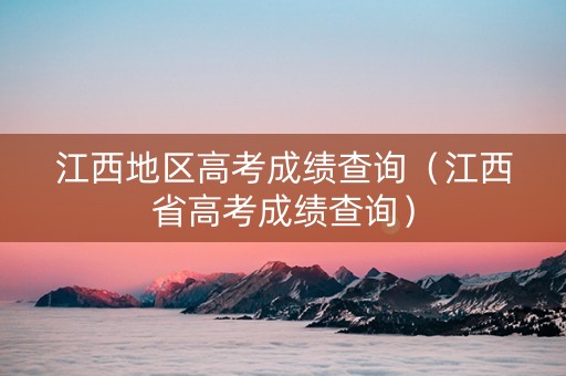 江西地区高考成绩查询（江西省高考成绩查询）
