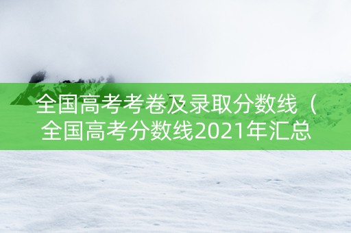 全国高考考卷及录取分数线（全国高考分数线2021年汇总）
