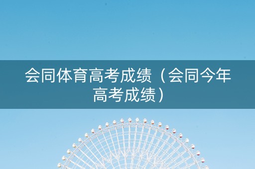 会同体育高考成绩（会同今年高考成绩）