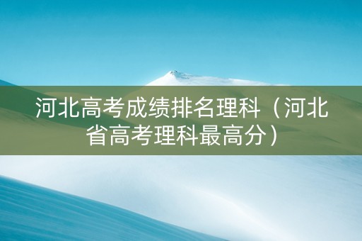 河北高考成绩排名理科（河北省高考理科最高分）
