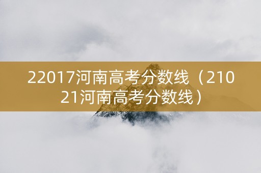 22017河南高考分数线（21021河南高考分数线）