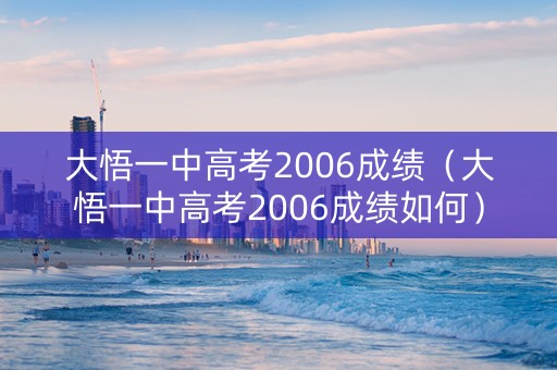 大悟一中高考2006成绩（大悟一中高考2006成绩如何）