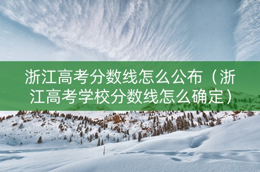 浙江高考分数线怎么公布（浙江高考学校分数线怎么确定）
