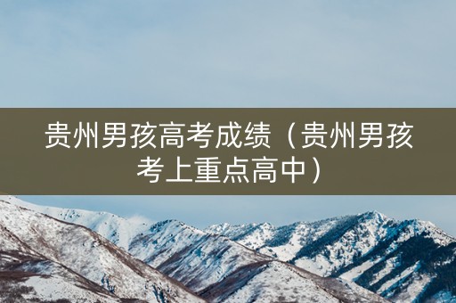 贵州男孩高考成绩（贵州男孩考上重点高中）