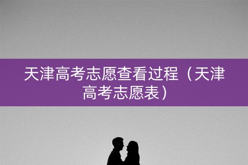天津高考志愿查看过程（天津高考志愿表）