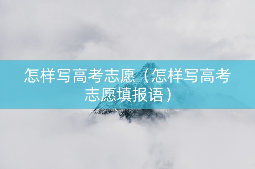 怎样写高考志愿（怎样写高考志愿填报语）