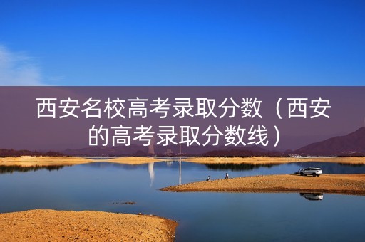 西安名校高考录取分数（西安的高考录取分数线）