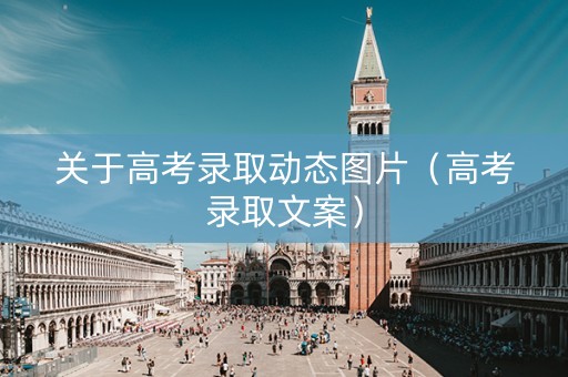 关于高考录取动态图片（高考录取文案）