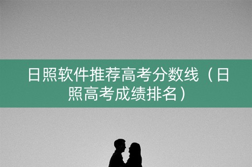 日照软件推荐高考分数线（日照高考成绩排名）