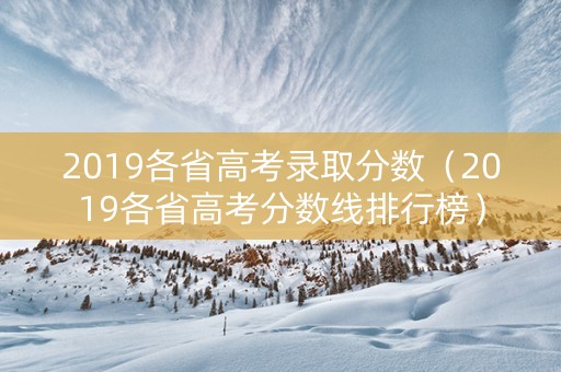 2019各省高考录取分数（2019各省高考分数线排行榜）