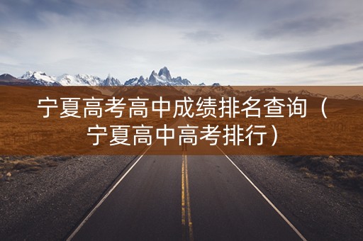 宁夏高考高中成绩排名查询（宁夏高中高考排行）
