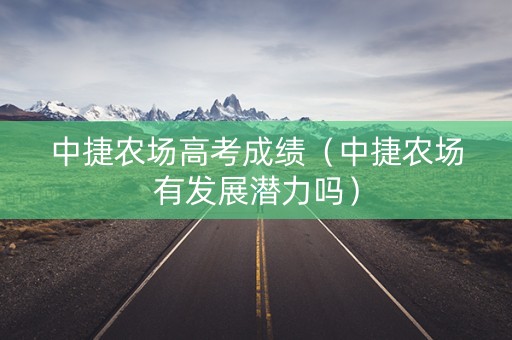 中捷农场高考成绩（中捷农场有发展潜力吗）