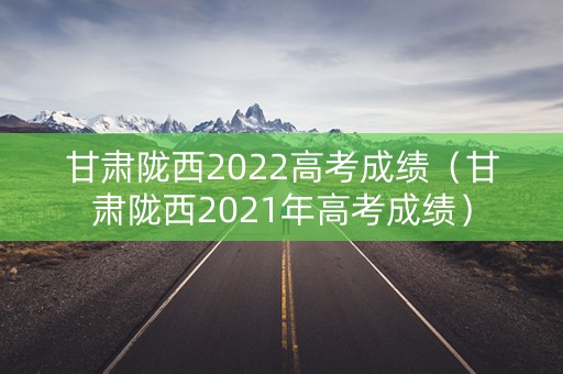 甘肃陇西2022高考成绩（甘肃陇西2021年高考成绩）