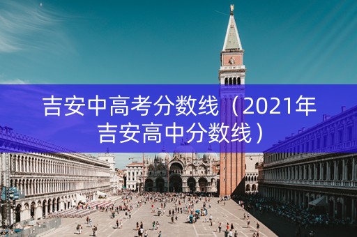 吉安中高考分数线（2021年吉安高中分数线）