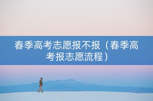 春季高考志愿报不报（春季高考报志愿流程）