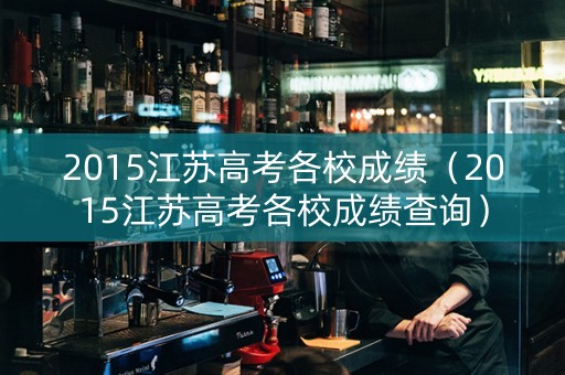 2015江苏高考各校成绩（2015江苏高考各校成绩查询）