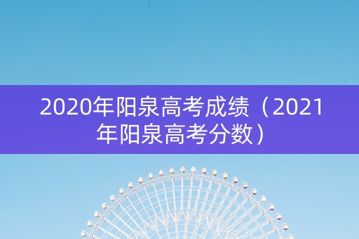 2020年阳泉高考成绩（2021年阳泉高考分数）