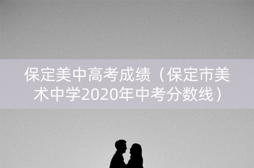 保定美中高考成绩（保定市美术中学2020年中考分数线）