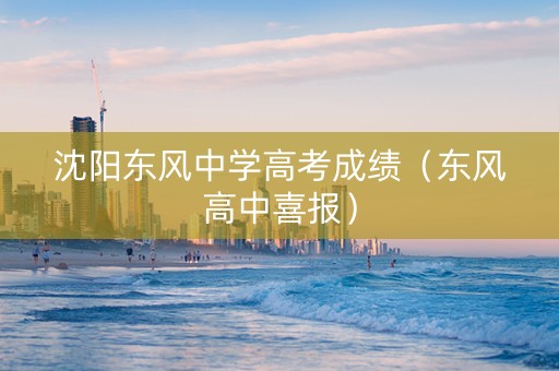 沈阳东风中学高考成绩（东风高中喜报）