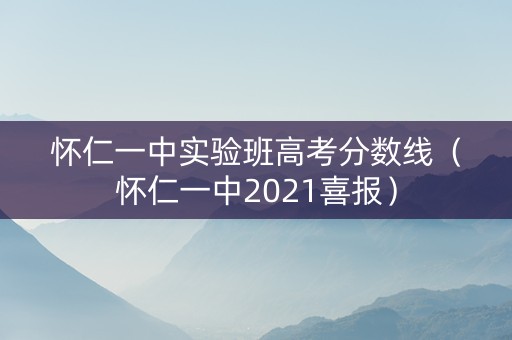 怀仁一中实验班高考分数线（怀仁一中2021喜报）