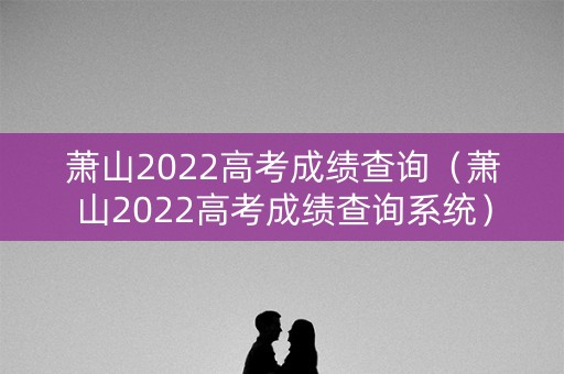 萧山2022高考成绩查询（萧山2022高考成绩查询系统）