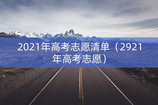 2021年高考志愿清单（2921年高考志愿）