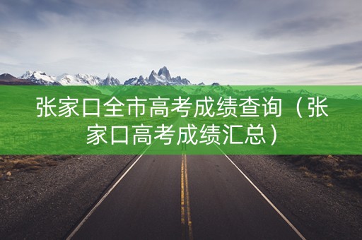张家口全市高考成绩查询（张家口高考成绩汇总）
