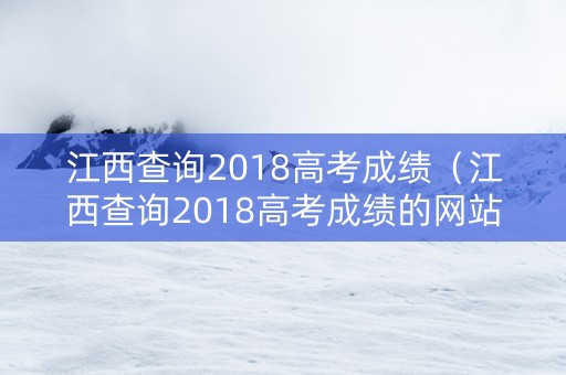 江西查询2018高考成绩（江西查询2018高考成绩的网站）