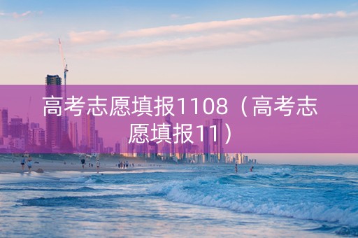 高考志愿填报1108（高考志愿填报11）