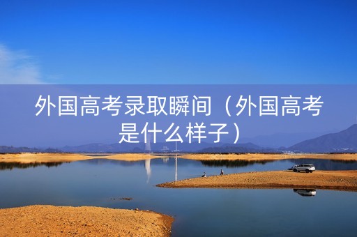 外国高考录取瞬间（外国高考是什么样子）