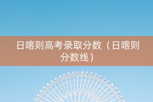 日喀则高考录取分数（日喀则分数线）